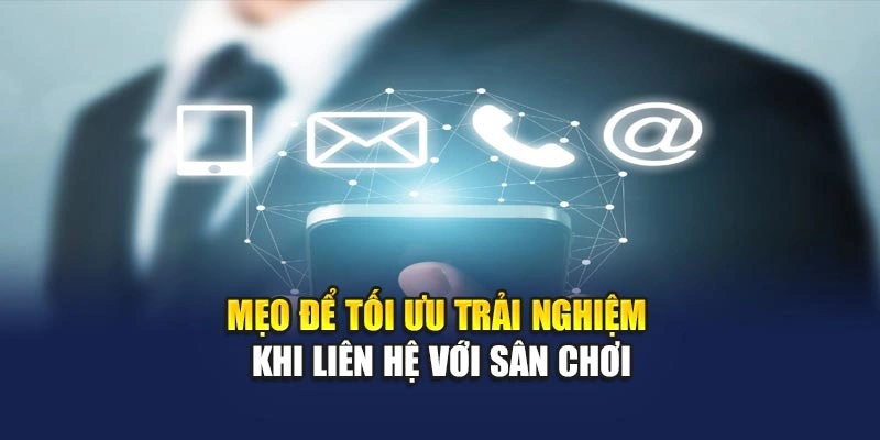 Mẹo để tối ưu trải nghiệm khi liên hệ với sân chơi