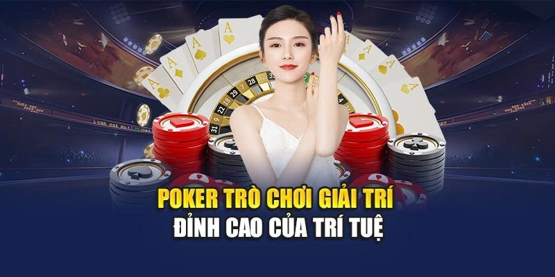 Poker – Trò chơi giải trí đỉnh cao của trí tuệ