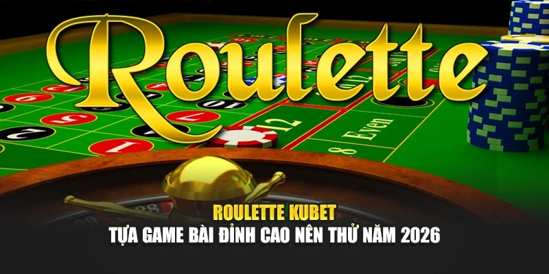 Roulette KUBET - Tựa Game Bài Đỉnh Cao Nên Thử Năm 2026