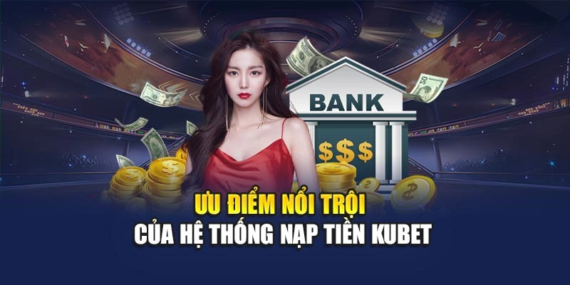 Ưu điểm nổi trội của hệ thống nạp tiền KUBET